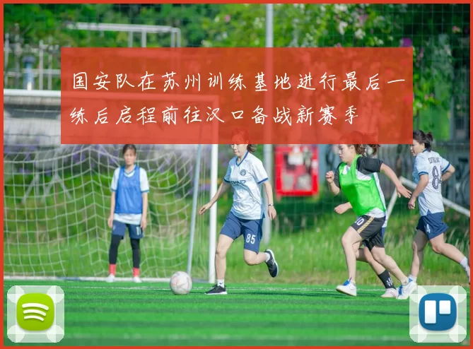国安队在苏州训练基地进行最后一练后启程前往汉口备战新赛季