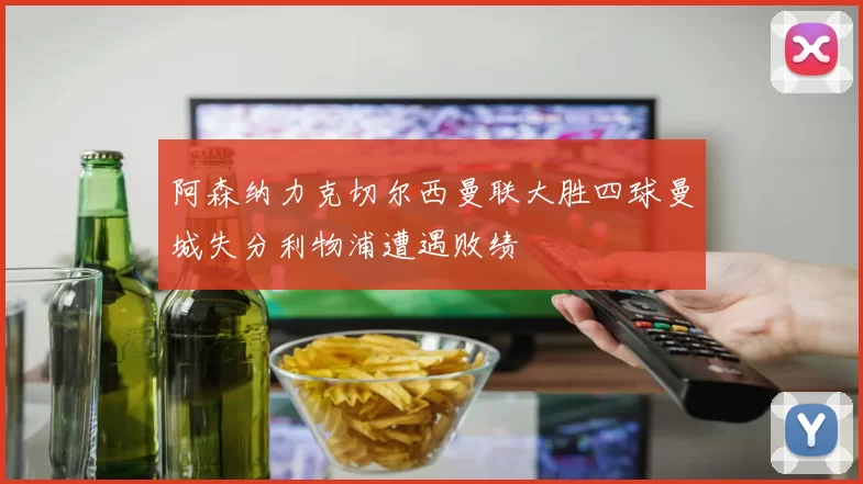 阿森纳力克切尔西曼联大胜四球曼城失分利物浦遭遇败绩