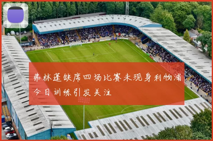 弗林蓬缺席四场比赛未现身利物浦今日训练引发关注