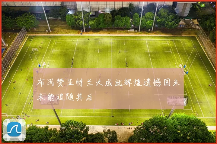 布冯赞亚特兰大成就辉煌遗憾国米未能追随其后