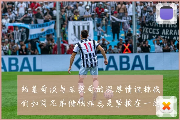约基奇谈与东契奇的深厚情谊称我们如同兄弟储物柜总是紧挨在一起