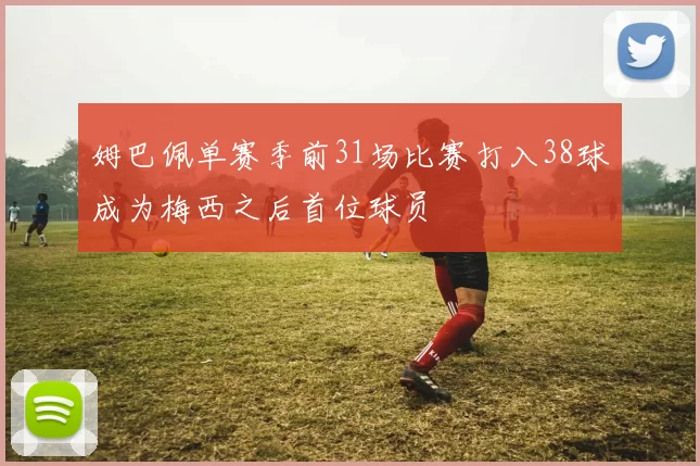 姆巴佩单赛季前31场比赛打入38球成为梅西之后首位球员