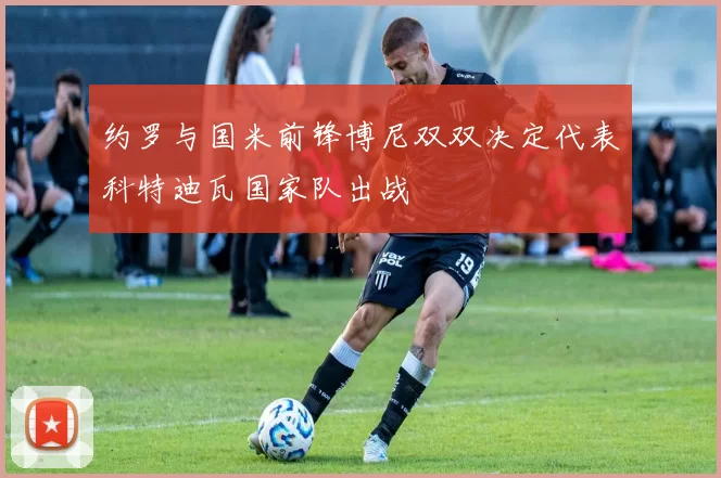 约罗与国米前锋博尼双双决定代表科特迪瓦国家队出战