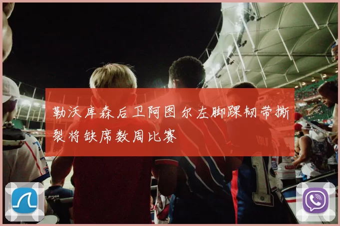 勒沃库森后卫阿图尔左脚踝韧带撕裂将缺席数周比赛